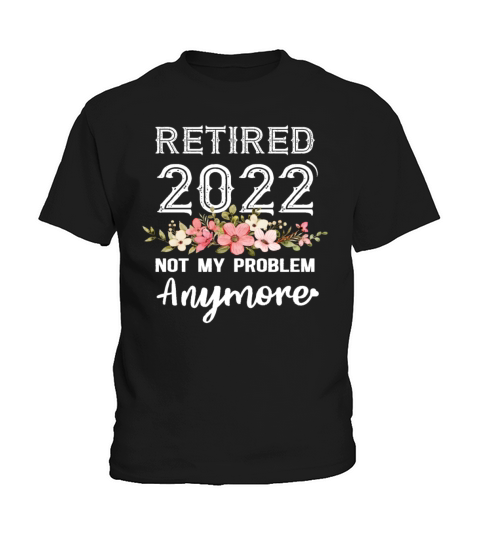 Retired 2022 Not My Problem Anymore Retirement Kids T-Shirt