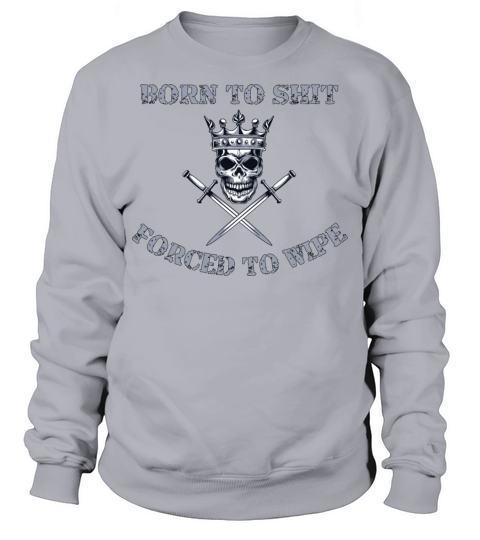 Born to Shit Forced to Wipe Sweatshirt Unisex