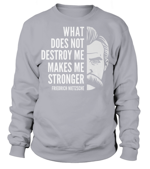 Friedrich Nietzsche Quote: What Does Not Destroy Me T-shirt Sweatshirt Unisex