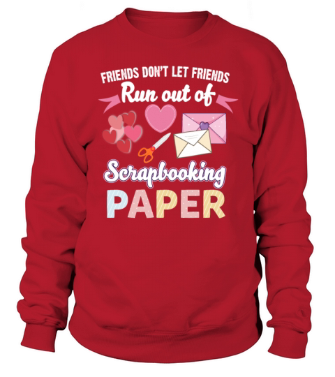Friends Dont Let Friends Run Out Of Scrapbooking Sweatshirt Unisex