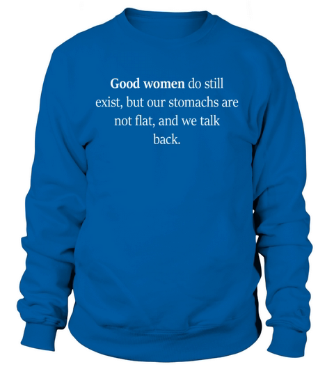 Good Women Do Still Exist But Our Stomachs Are Not Flat And We Talk Back Sweatshirt Unisex