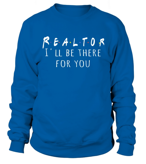 Realtor I’ll be there for you Sweatshirt Unisex