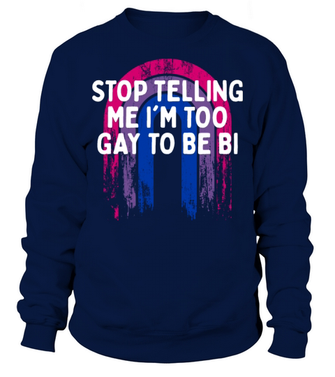 Stop Telling Me Im Too Gay Bisexual LGBTQ Bi Sweatshirt Unisex