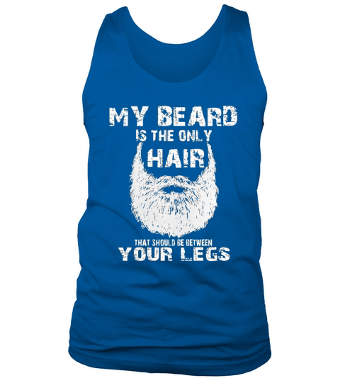 MY BEARD IS THE ONLY HAIR THAT SHOULD BE BETWEEN YOUR LEGS Tank Top Unisex