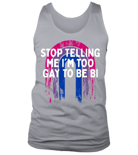 Stop Telling Me Im Too Gay Bisexual LGBTQ Bi Tank Top Unisex
