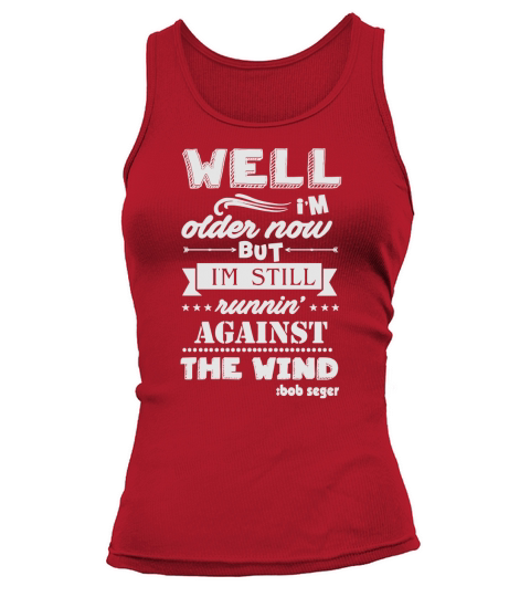 I’M OLDER NOW BUT I’M STILL RUNNING AGAINST THE WIND shirt, hoodie, sweater, longsleeve t-shirt Tank top Woman