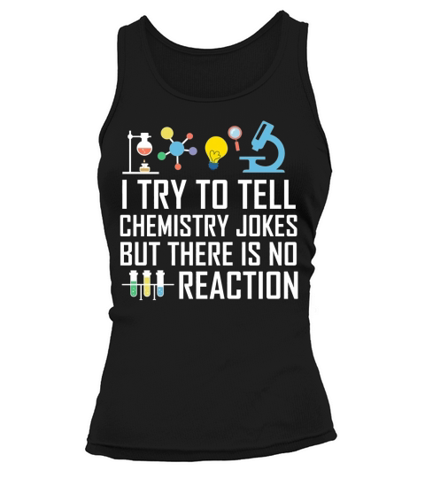 SCIENCE  I TRY TO TELL CHEMISTRY JOKES BUT THERE IS NO REACTION Tank top Woman