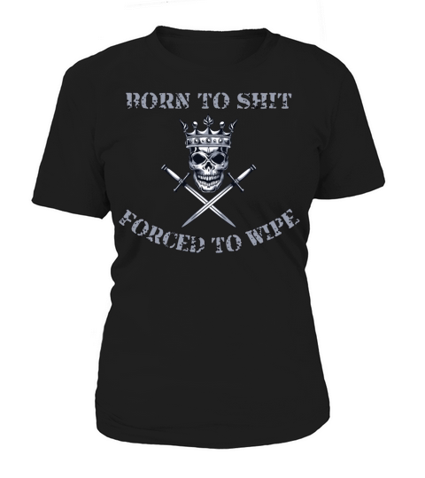 Born to Shit Forced to Wipe Women's T-Shirt