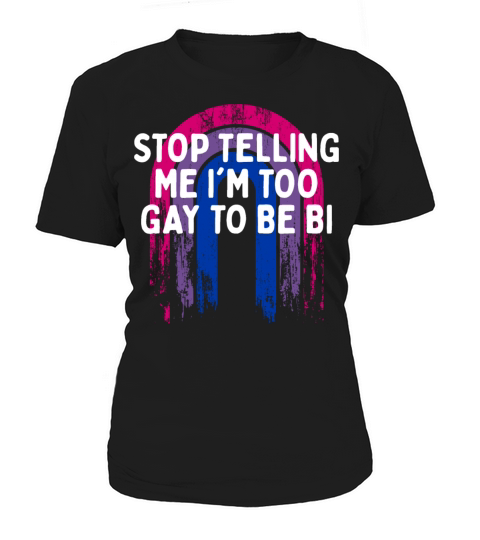 Stop Telling Me Im Too Gay Bisexual LGBTQ Bi Women's T-Shirt