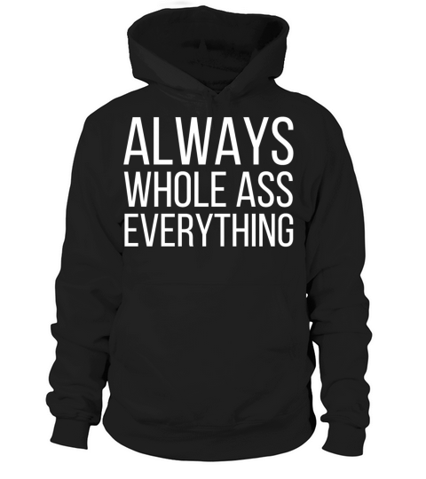 ALWAYS WHOLE ASS EVERYTHING Hoodie Unisex