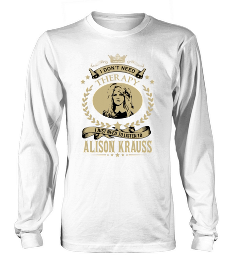 I just need to listen to ALISON KRAUSS - Unisex Long Sleeve Long sleeved Unisex