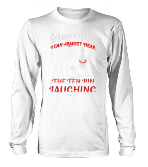 Sometimes I Can Almost Hear The Ten Pin Laughing Long sleeved Unisex