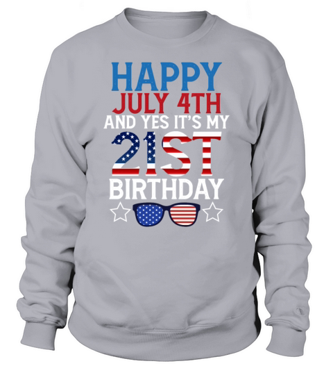 Happy July 4th and Yes Its My 21st Birthday Funny Sweatshirt Unisex
