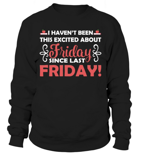 I Havent Been This Excited About Friday Since Sweatshirt Unisex