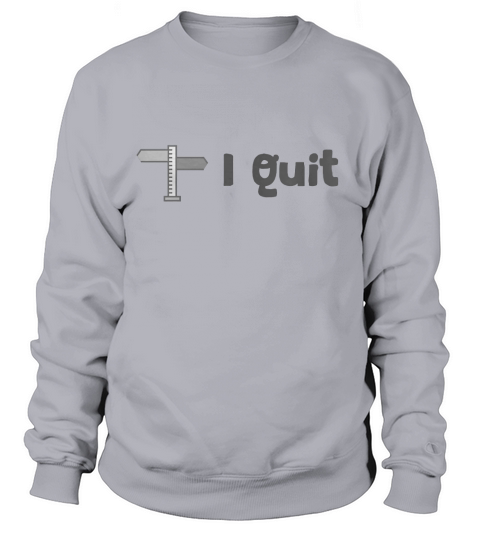 I Quit T-Shirt Sweatshirt Unisex