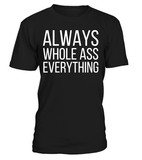 ALWAYS WHOLE ASS EVERYTHING T-Shirt Unisex