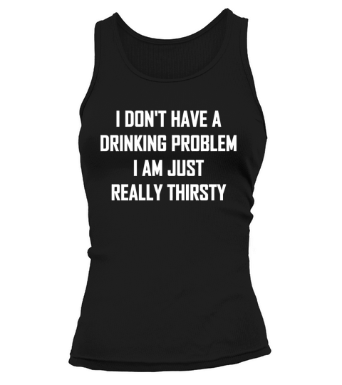 DRINK I DONT HAVE A DRINKING PROBLEM I AM JUST REALLY THIRSTY Tank top Woman