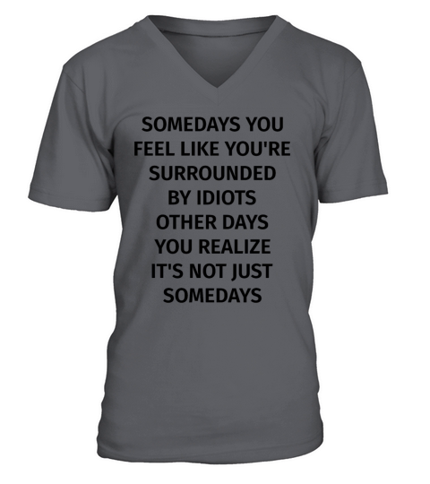 Somedays you feel like youre surrounded by Idiots V-Neck T-shirt