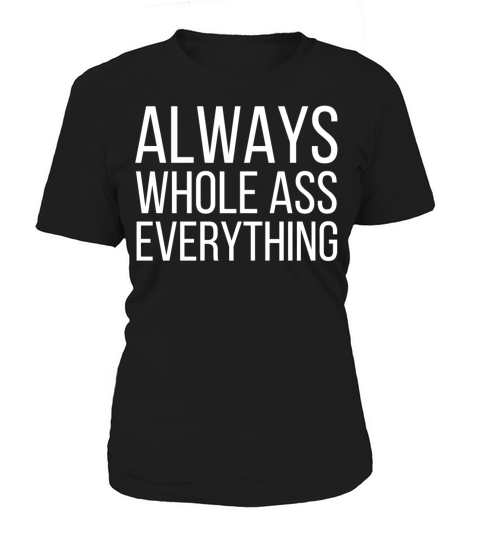 ALWAYS WHOLE ASS EVERYTHING Women's T-Shirt