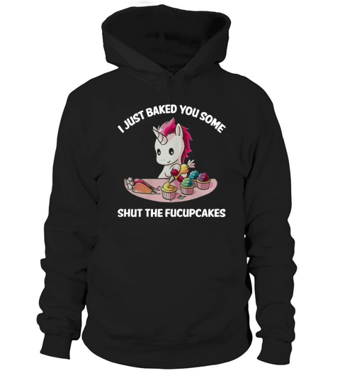Unicorn I Just Baked You Some Shut The Fucupcakes Hoodie Unisex