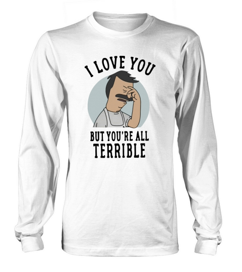 Bobs Burgers I love you but youre all Terrible Long sleeved Unisex