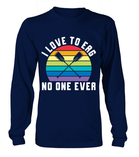 I Love To Erg No One Ever Rowing Rower Long sleeved Unisex