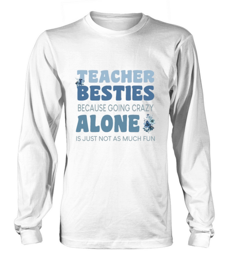 Teacher Besties Because Going Crazy Alone Is Not Long sleeved Unisex