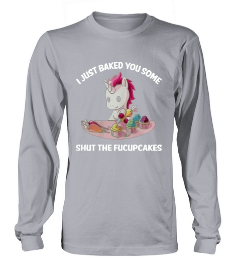 Unicorn I Just Baked You Some Shut The Fucupcakes Long sleeved Unisex