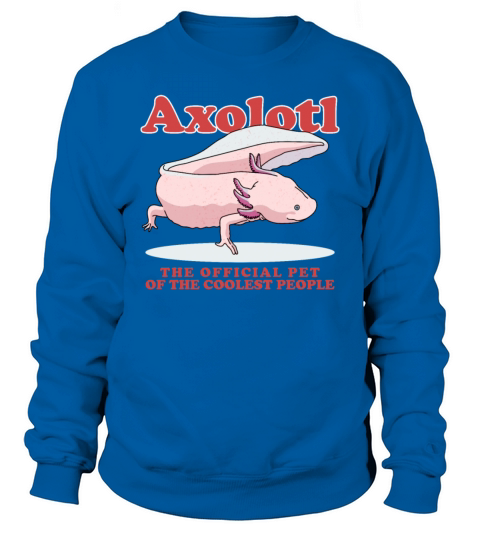 Axolotl Pet Of The Coolest Axolotls Sweatshirt Unisex