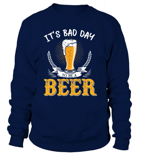 Its Bad Day To Be A Beer Funny Saying T Shirt Sweatshirt Unisex