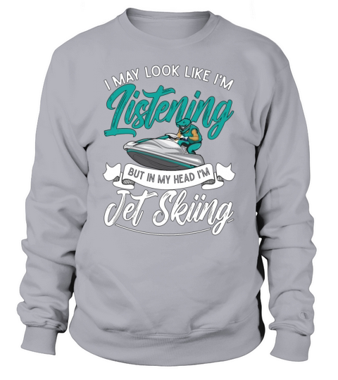 Jet Ski I May Look Like Im Listening Jet Skiing Sweatshirt Unisex