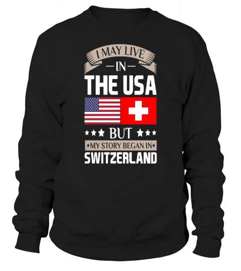 May Live in USA Story Began in Switzerland Flag  T-Shirts Sweatshirt Unisex