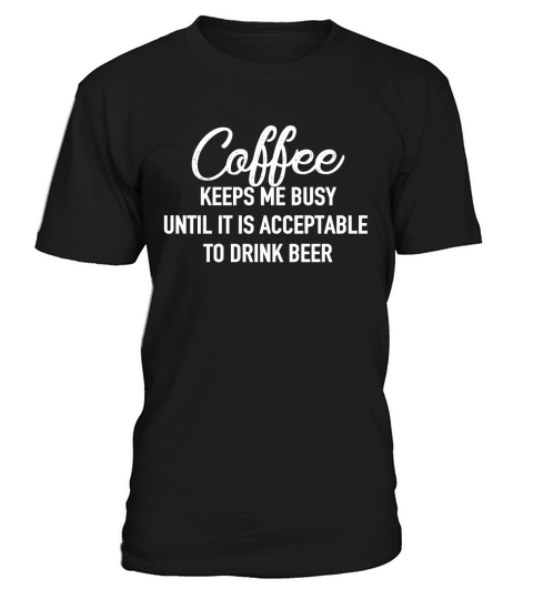 COFFEE KEEPS ME BUSY UNTIL IT IS ACCEPTABLE TO DRINK BEER - MUG T-Shirt Unisex