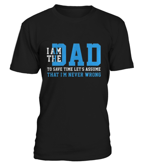 I Am A the dad To Save Time Lets Just Assume That Im Never Wrong T-Shirt Unisex