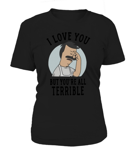 Bobs Burgers I love you but youre all Terrible Women's T-Shirt