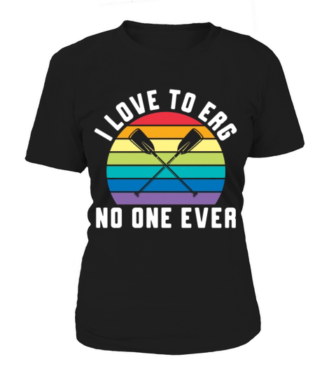 I Love To Erg No One Ever Rowing Rower Women's T-Shirt