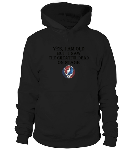 Yes i am old but i saw the Grateful Dead on stage shirt Hoodie Unisex