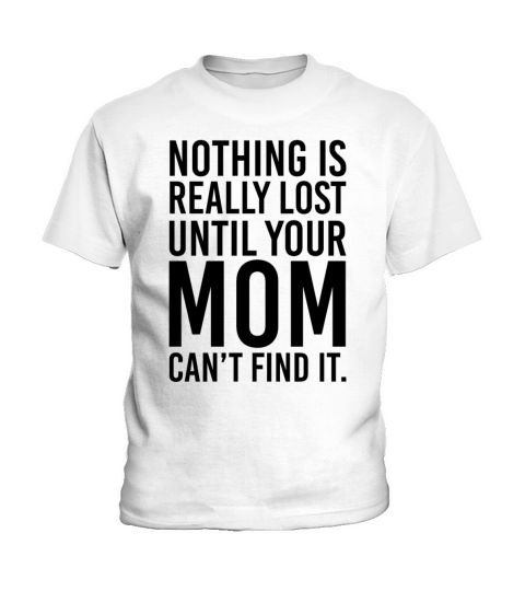 Nothing Is Really Lost Until Your Mom Cant Find Kids T-Shirt