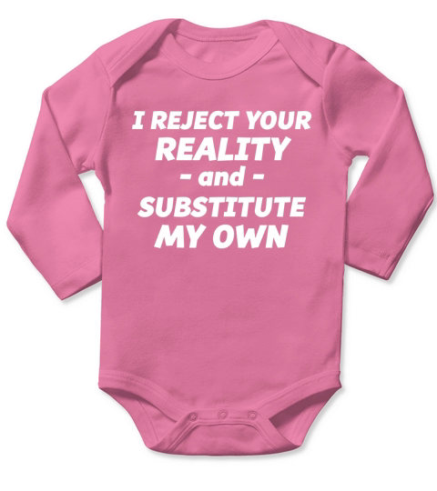 I Reject Your Reality and Substitute My Own T-Shirt Long Sleeve Baby One-Piece