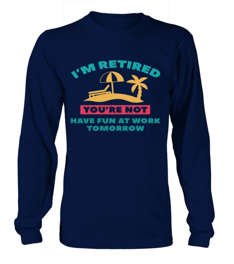Im Retired Youre not have fun at work tomorrow Long sleeved Unisex