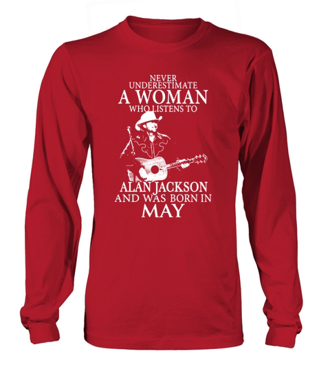 Never Underestimate A Woman Who Listens To Alan Jackson And Was Born In May Long sleeved Unisex
