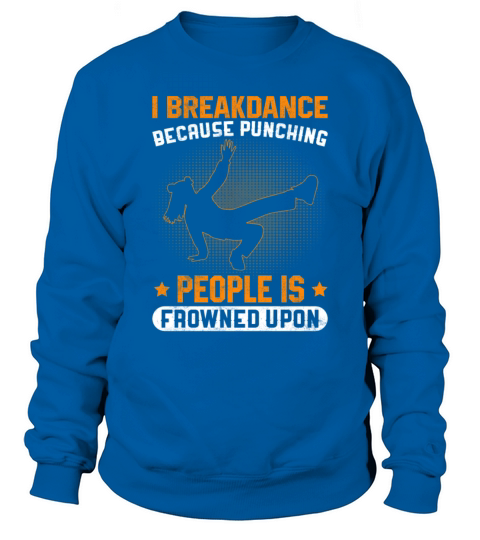 I Breakdance Because Punching People Is Frowned Sweatshirt Unisex