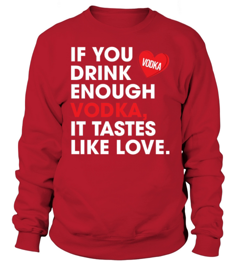 If You Drink Enough Vodka It Tastes Like Love Sweatshirt Unisex