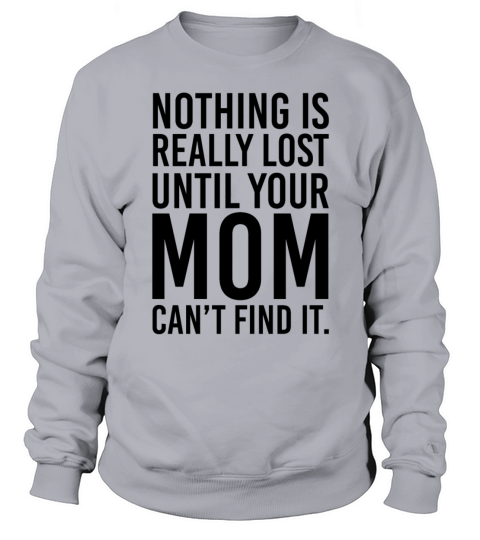 Nothing Is Really Lost Until Your Mom Cant Find Sweatshirt Unisex