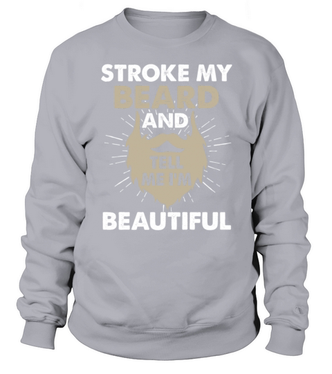 Stroke My Beard And Tell Me Im Beautiful Funny Sweatshirt Unisex