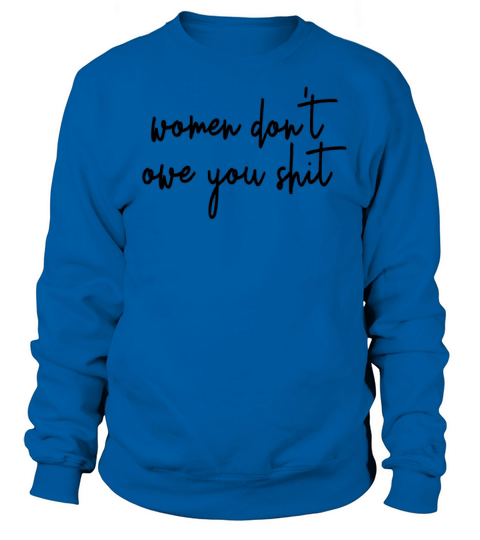 Women Dont Owe You Shit Feminist Dont Owe You Sweatshirt Unisex