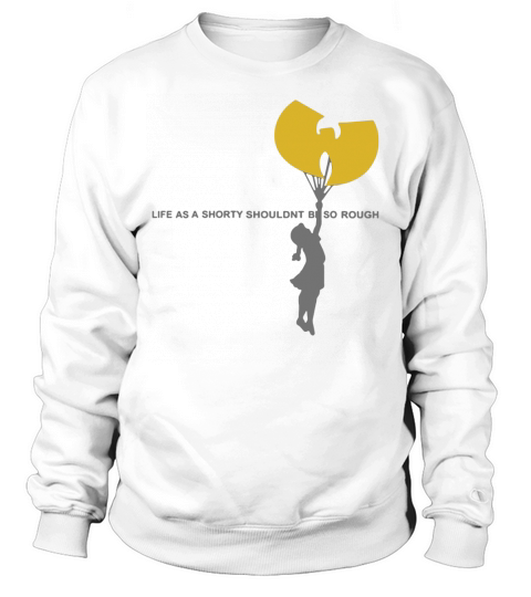 Wu-tang clan life as a shorty shouldn’t be so rough shirt Sweatshirt Unisex