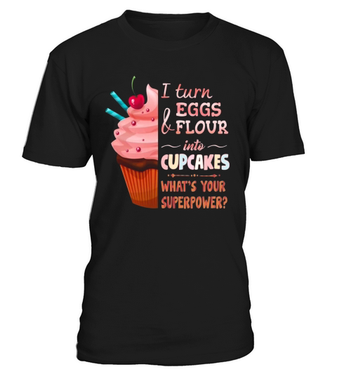 Baker I turn eggs and flour into cupcakes what’s your superpower T-Shirt Unisex