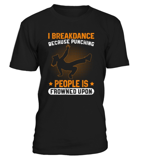 I Breakdance Because Punching People Is Frowned T-Shirt Unisex