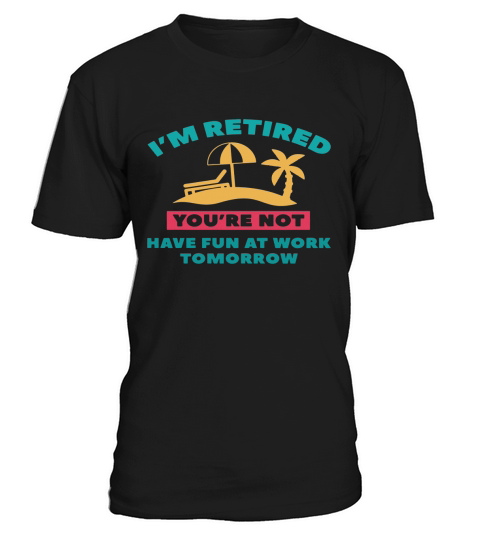 Im Retired Youre not have fun at work tomorrow T-Shirt Unisex